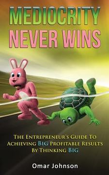 portada Mediocrity Never Wins: The Entrepreneur's Guide To Achieving Big Profitable Results By Thinking Big (en Inglés)