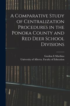 portada A Comparative Study of Centralization Procedures in the Ponoka County and Red Deer School Divisions (en Inglés)