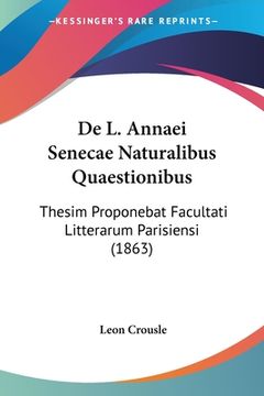 portada De L. Annaei Senecae Naturalibus Quaestionibus: Thesim Proponebat Facultati Litterarum Parisiensi (1863) (en Latin)
