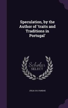 portada Speculation, by the Author of 'traits and Traditions in Portugal' (en Inglés)