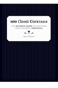 portada 100 Classic Cocktails: The Ultimate Guide to Crafting Your Favorite Cocktails