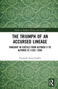 portada The Triumph of an Accursed Lineage: Kingship in Castile From Alfonso x to Alfonso xi (1252-1350) (Studies in Medieval History and Culture) (en Inglés)