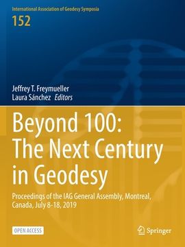 portada Beyond 100: The Next Century in Geodesy: Proceedings of the Iag General Assembly, Montreal, Canada, July 8-18, 2019 (en Inglés)