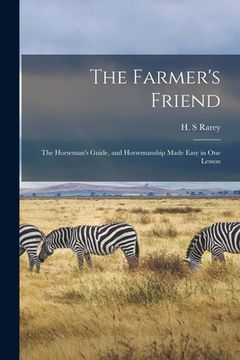 portada The Farmer's Friend: the Horseman's Guide, and Horsemanship Made Easy in One Lesson (in English)