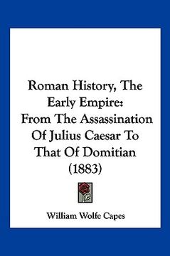 portada roman history, the early empire: from the assassination of julius caesar to that of domitian (1883) (en Inglés)