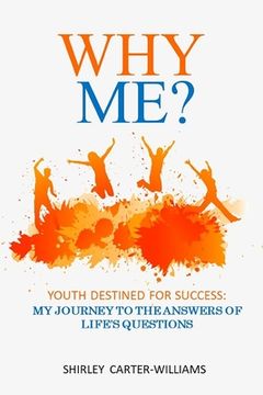 Why Me? Youth Destined For Success: My Journey to the Answers of Life's Questions (en Inglés)