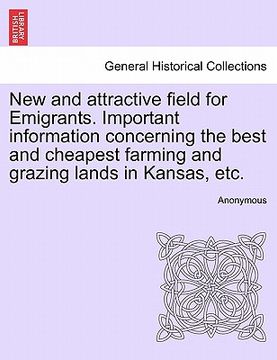 portada new and attractive field for emigrants. important information concerning the best and cheapest farming and grazing lands in kansas, etc. (en Inglés)