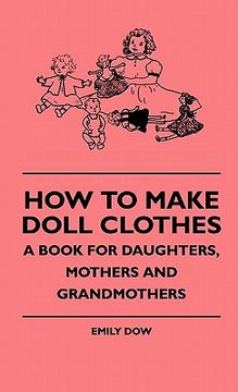 portada how to make doll clothes - a book for daughters, mothers andhow to make doll clothes - a book for daughters, mothers and grandmothers grandmothers (en Inglés)