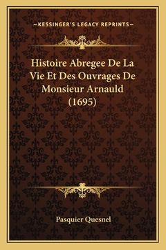 portada Histoire Abregee De La Vie Et Des Ouvrages De Monsieur Arnauld (1695) (en Francés)