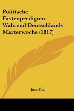 portada politische fastenpredigten wahrend deutschlands marterwoche (1817) (en Inglés)