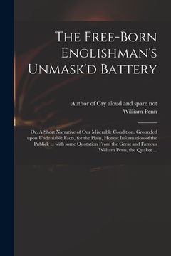 portada The Free-born Englishman's Unmask'd Battery; or, A Short Narrative of Our Miserable Condition. Grounded Upon Undeniable Facts, for the Plain, Honest I (in English)