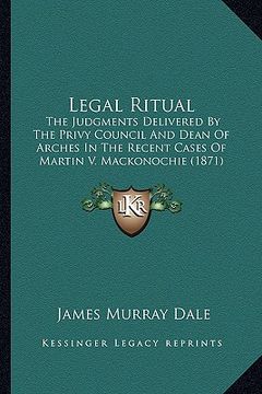 portada legal ritual: the judgments delivered by the privy council and dean of arches in the recent cases of martin v. mackonochie (1871) (en Inglés)
