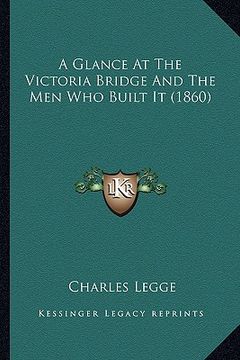 portada a glance at the victoria bridge and the men who built it (1860) (in English)