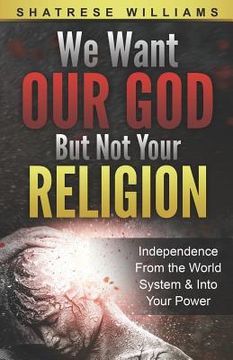 portada We Want Our God But Not Your Religion: Independence From the World System & Into Your Power (en Inglés)