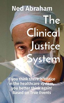 portada The Clinical Justice System: If you Think There is Justice in the Healthcare System, you Better Think Again! "Based on True Events" (in English)