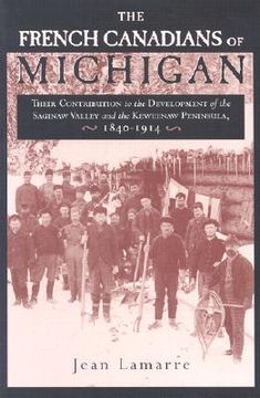 portada the french canadians of michigan: their contribution to the development of the saginaw valley and the keweenaw peninsula, 1840-1914 (en Inglés)