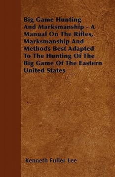 portada big game hunting and marksmanship - a manual on the rifles, marksmanship and methods best adapted to the hunting of the big game of the eastern united (en Inglés)