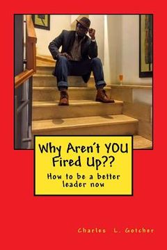 portada Why Aren't YOU Fired Up: How to be a better leader now