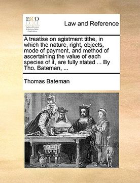 portada a treatise on agistment tithe, in which the nature, right, objects, mode of payment, and method of ascertaining the value of each species of it, are (en Inglés)