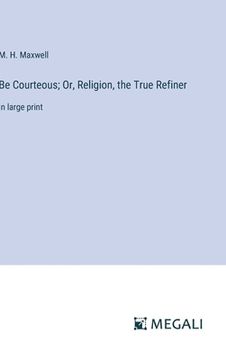 portada Be Courteous; Or, Religion, the True Refiner: in large print (en Inglés)