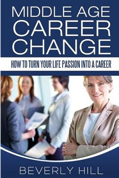 portada Middle Age Career Change: How to Turn Your Life Passion into a Career (en Inglés)