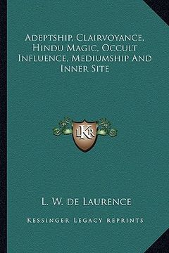 adeptship, clairvoyance, hindu magic, occult influence, mediumship and inner site (en Inglés)