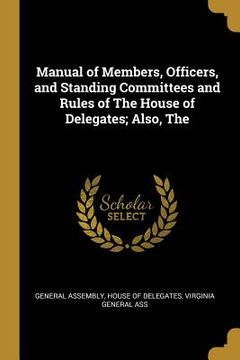 portada The Manual of Members, Officers, and Standing Committees and Rules of The House of Delegates; Also (en Inglés)