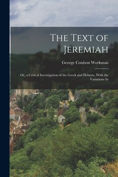 portada The Text of Jeremiah: Or, a Critical Investigation of the Greek and Hebrew, With the Variations In (en Inglés)