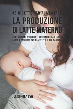 portada 46 Ricette Per Aumentare La Produzione Di Latte Materno: Con I Migliori Ingredienti Naturali Per Aiutare Il Corpo a Produrre Sano Latte Per Il Tuo Bam (en Italiano)