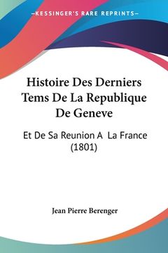 portada Histoire Des Derniers Tems De La Republique De Geneve: Et De Sa Reunion A La France (1801) (en Francés)