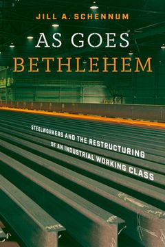 portada As Goes Bethlehem: Steelworkers and the Restructuring of an Industrial Working Class