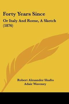 portada forty years since: or italy and rome, a sketch (1876) (en Inglés)