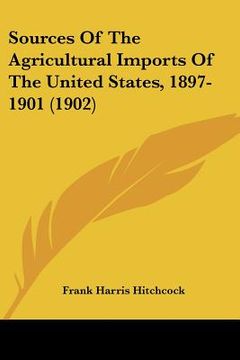 portada sources of the agricultural imports of the united states, 1897-1901 (1902) (en Inglés)