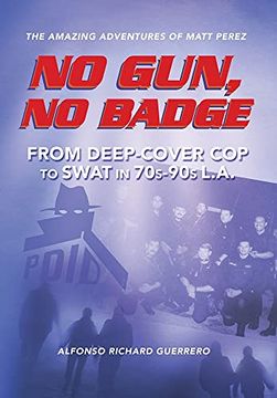 portada No Gun, no Badge: The Amazing Adventures of Matt Perez: From Deep-Cover cop to Swat in 70S-90S L. Am (en Inglés)