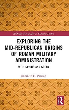 portada Exploring the Mid-Republican Origins of Roman Military Administration: With Stylus and Spear (Routledge Monographs in Classical Studies) (en Inglés)