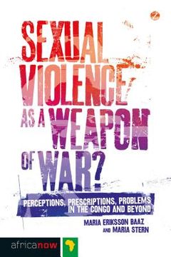 portada Sexual Violence as a Weapon of War?: Perceptions, Prescriptions, Problems in the Congo and Beyond