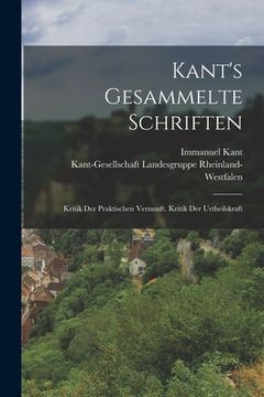 portada Kant's Gesammelte Schriften: Kritik Der Praktischen Vernunft. Kritik Der Urtheilskraft (en Alemán)