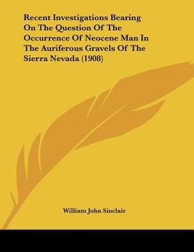 portada recent investigations bearing on the question of the occurrence of neocene man in the auriferous gravels of the sierra nevada (1908) (en Inglés)