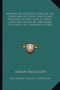 portada sermons on those doctrines of the gospel and on those constituent principles of the church, which christian professors have made the subject of contro (en Inglés)