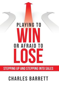 portada Playing to Win or Afraid to Lose: Stepping up and Stepping into Sales (en Inglés)