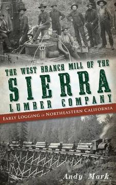 portada The West Branch Mill of the Sierra Lumber Company: Early Logging in Northeastern California (en Inglés)