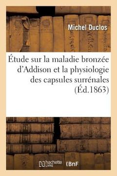 portada Étude Sur La Maladie Bronzée d'Addison Et La Physiologie Des Capsules Surrénales (en Francés)