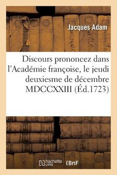 portada Discours Prononcez Dans l'Académie Françoise, Le Jeudi Deuxiesme de Décembre MDCCXXIII,: À La Réception de M. Adam (in French)