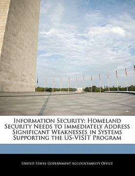 portada information security: homeland security needs to immediately address significant weaknesses in systems supporting the us-visit program (en Inglés)