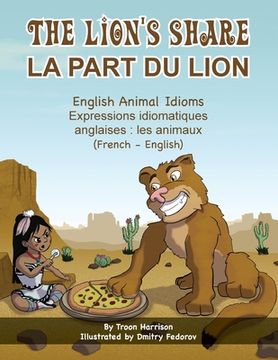portada The Lion's Share - English Animal Idioms (French-English): La Part du Lion (Français - Anglais) (Language Lizard Bilingual Idioms) 