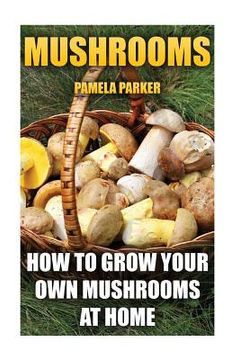 portada Mushrooms: How To Grow Your Own Mushrooms At Home (en Inglés)