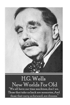 portada H.G. Wells - New Worlds For Old: "We all have our time machines, don't we. Those that take us back are memories...And those that carry us forward, are