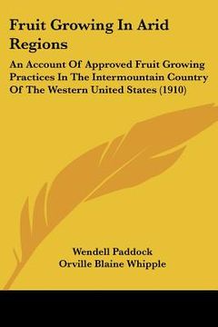 portada fruit growing in arid regions: an account of approved fruit growing practices in the intermountain country of the western united states (1910) (en Inglés)