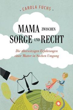 portada Mama zwischen Sorge und Recht: Die aberwitzigen Erfahrungen einer Mutter in Sachen Umgang