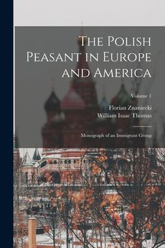 portada The Polish Peasant in Europe and America: Monograph of an Immigrant Group; Volume 1 (en Inglés)